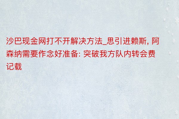 沙巴现金网打不开解决方法_思引进赖斯， 阿森纳需要作念好准备: 突破我方队内转会费记载
