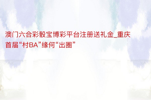 澳门六合彩骰宝博彩平台注册送礼金_重庆首届“村BA”缘何“出圈”