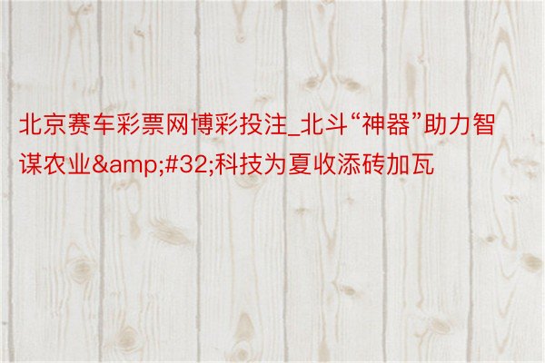 北京赛车彩票网博彩投注_北斗“神器”助力智谋农业&#32;科技为夏收添砖加瓦