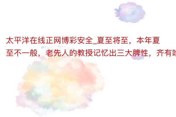 太平洋在线正网博彩安全_夏至将至，本年夏至不一般，老先人的教授记忆出三大脾性，齐有啥