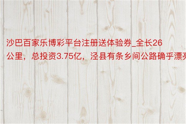 沙巴百家乐博彩平台注册送体验券_全长26公里，总投资3.75亿，泾县有条乡间公路确乎漂亮