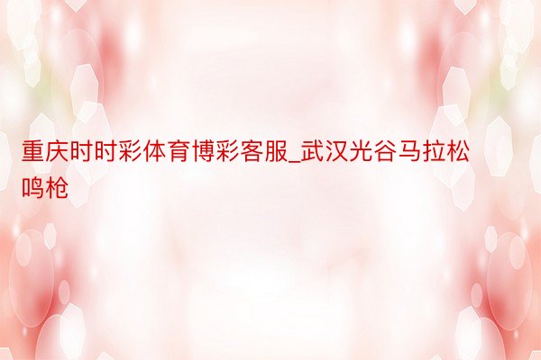 重庆时时彩体育博彩客服_武汉光谷马拉松鸣枪