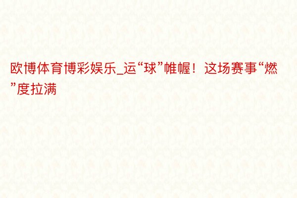 欧博体育博彩娱乐_运“球”帷幄！这场赛事“燃”度拉满
