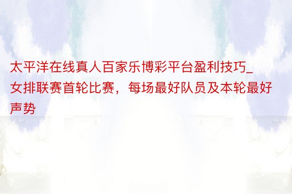 太平洋在线真人百家乐博彩平台盈利技巧_女排联赛首轮比赛，每场最好队员及本轮最好声势