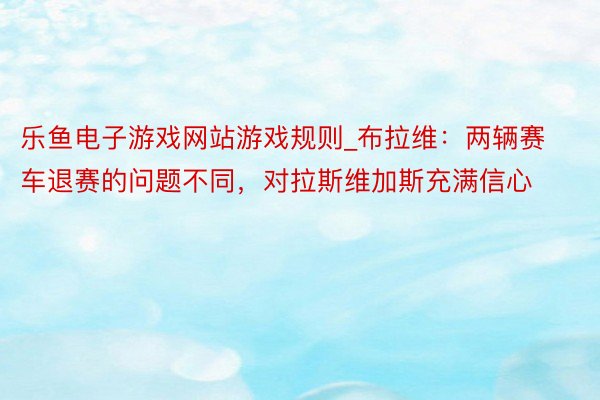 乐鱼电子游戏网站游戏规则_布拉维：两辆赛车退赛的问题不同，对拉斯维加斯充满信心