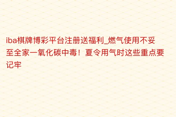 iba棋牌博彩平台注册送福利_燃气使用不妥至全家一氧化碳中毒！夏令用气时这些重点要记牢