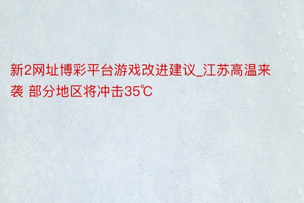 新2网址博彩平台游戏改进建议_江苏高温来袭 部分地区将冲击35℃